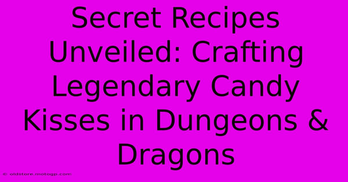 Secret Recipes Unveiled: Crafting Legendary Candy Kisses In Dungeons & Dragons