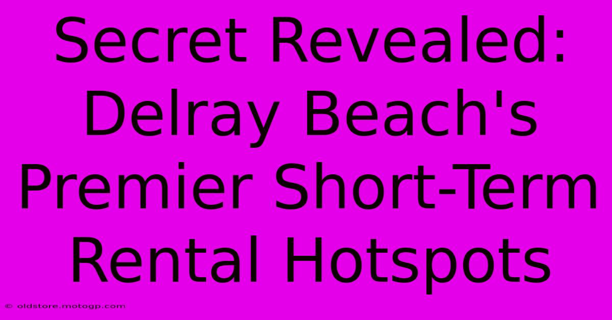 Secret Revealed: Delray Beach's Premier Short-Term Rental Hotspots