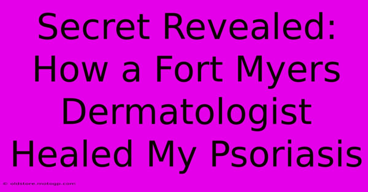 Secret Revealed: How A Fort Myers Dermatologist Healed My Psoriasis