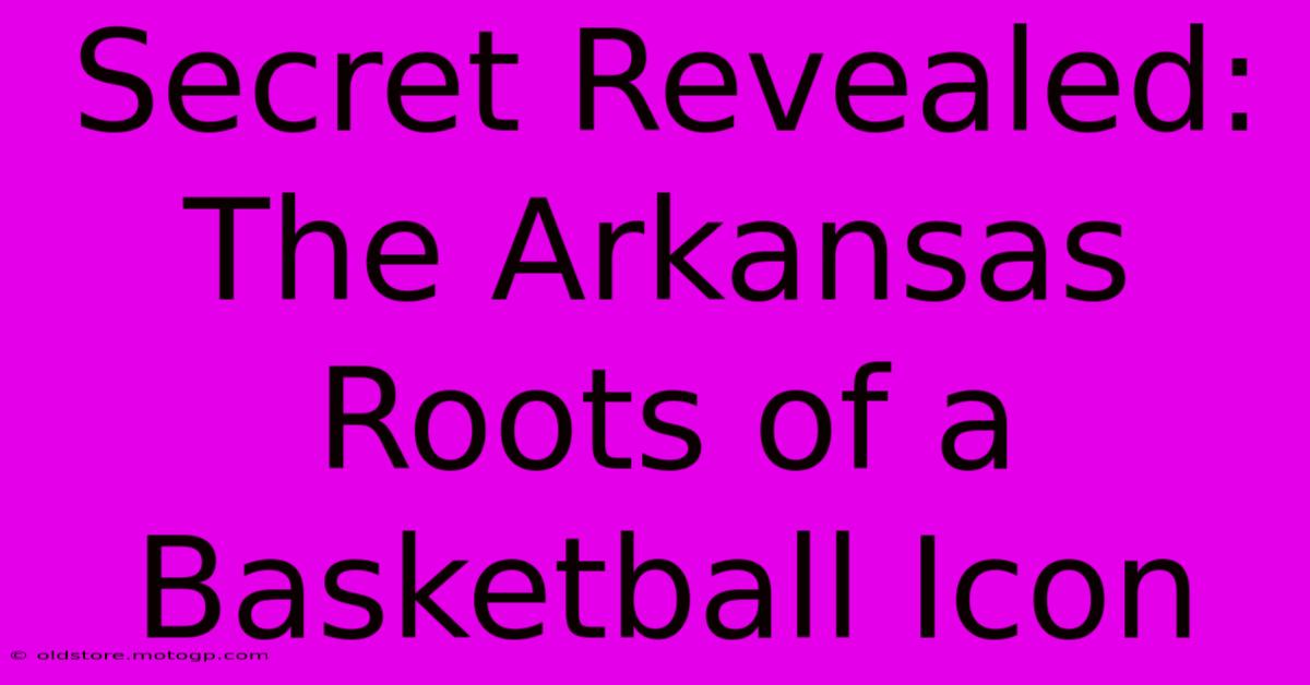 Secret Revealed: The Arkansas Roots Of A Basketball Icon