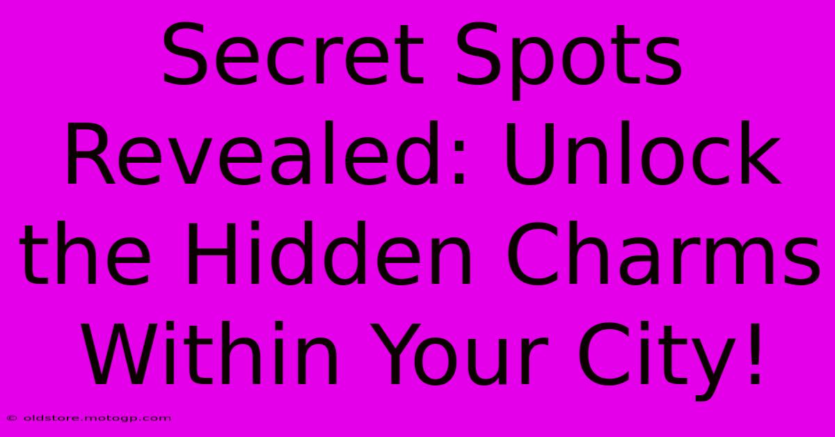 Secret Spots Revealed: Unlock The Hidden Charms Within Your City!