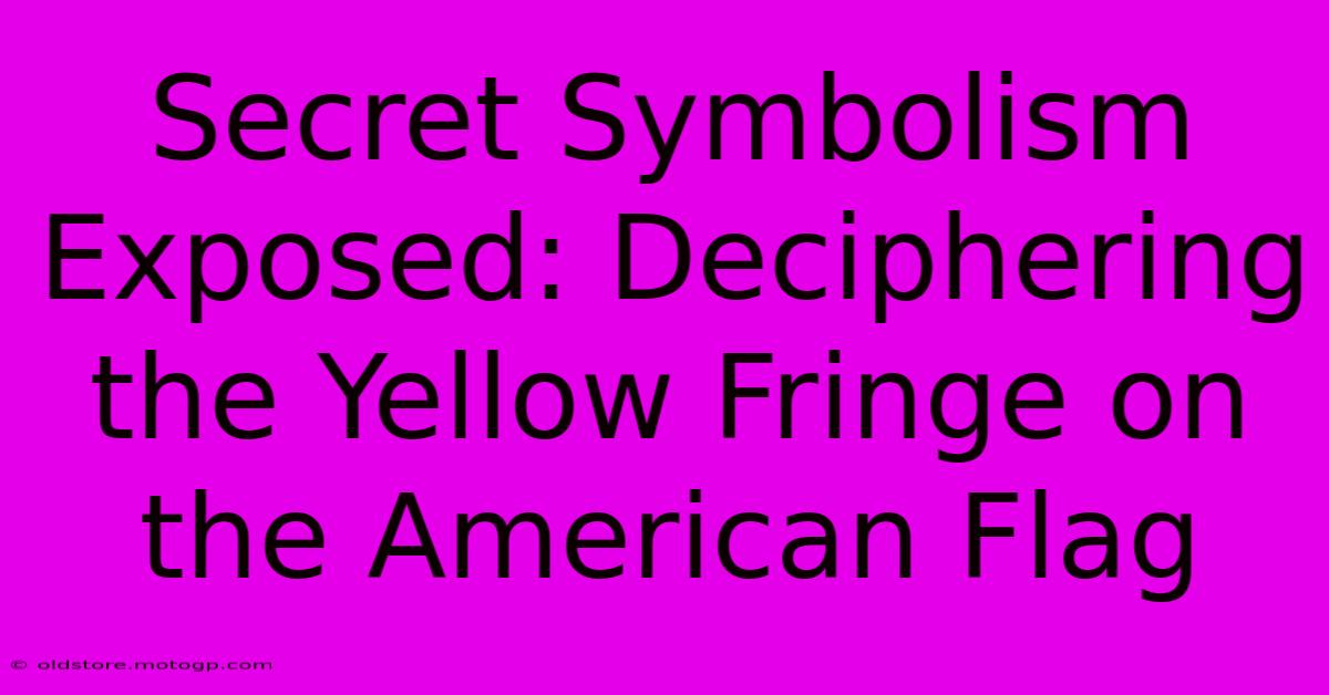 Secret Symbolism Exposed: Deciphering The Yellow Fringe On The American Flag