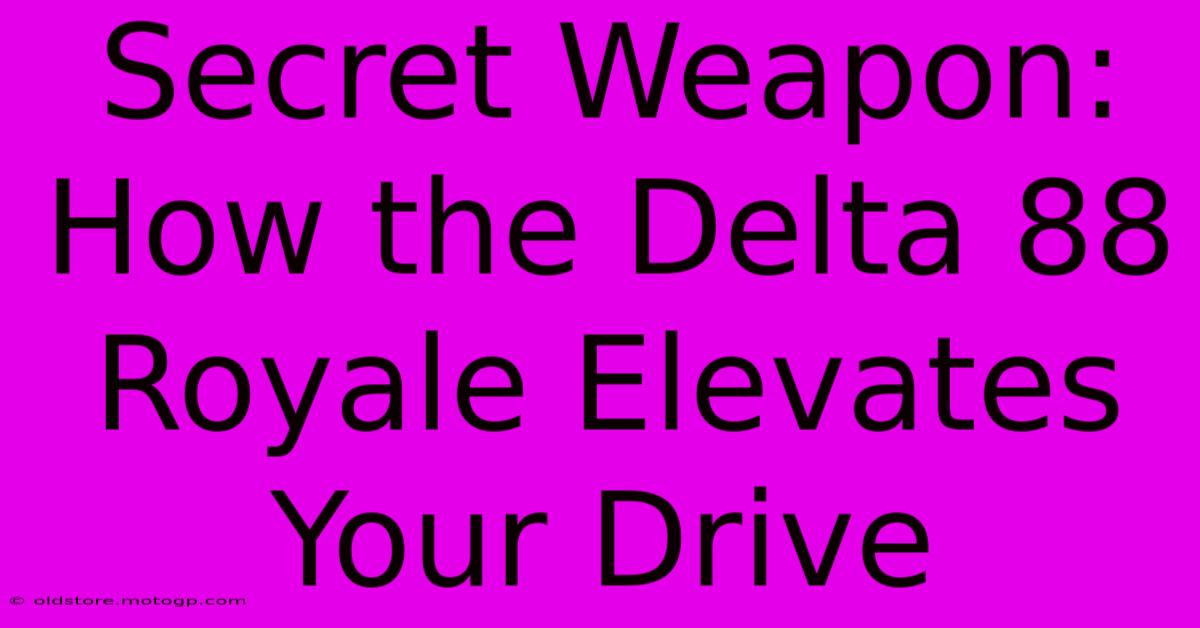 Secret Weapon: How The Delta 88 Royale Elevates Your Drive