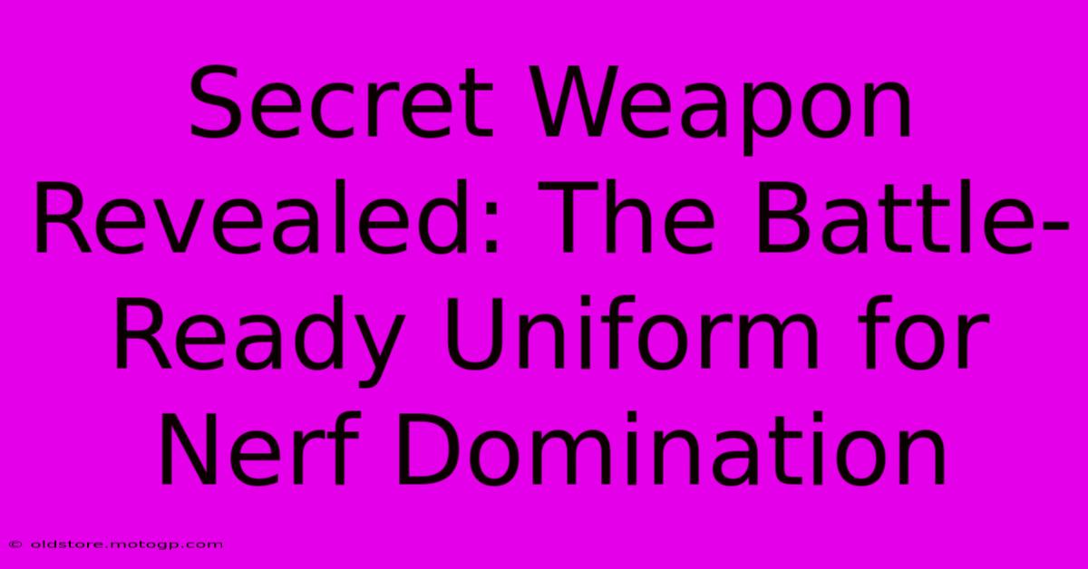 Secret Weapon Revealed: The Battle-Ready Uniform For Nerf Domination