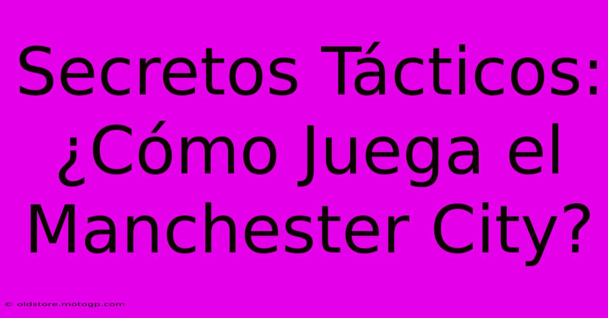 Secretos Tácticos: ¿Cómo Juega El Manchester City?