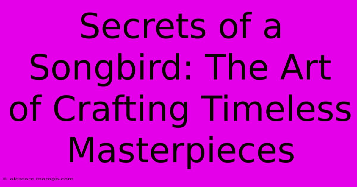 Secrets Of A Songbird: The Art Of Crafting Timeless Masterpieces