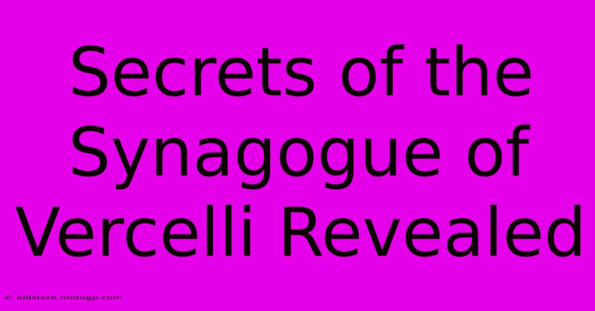 Secrets Of The Synagogue Of Vercelli Revealed