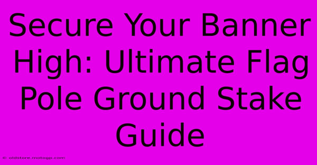 Secure Your Banner High: Ultimate Flag Pole Ground Stake Guide