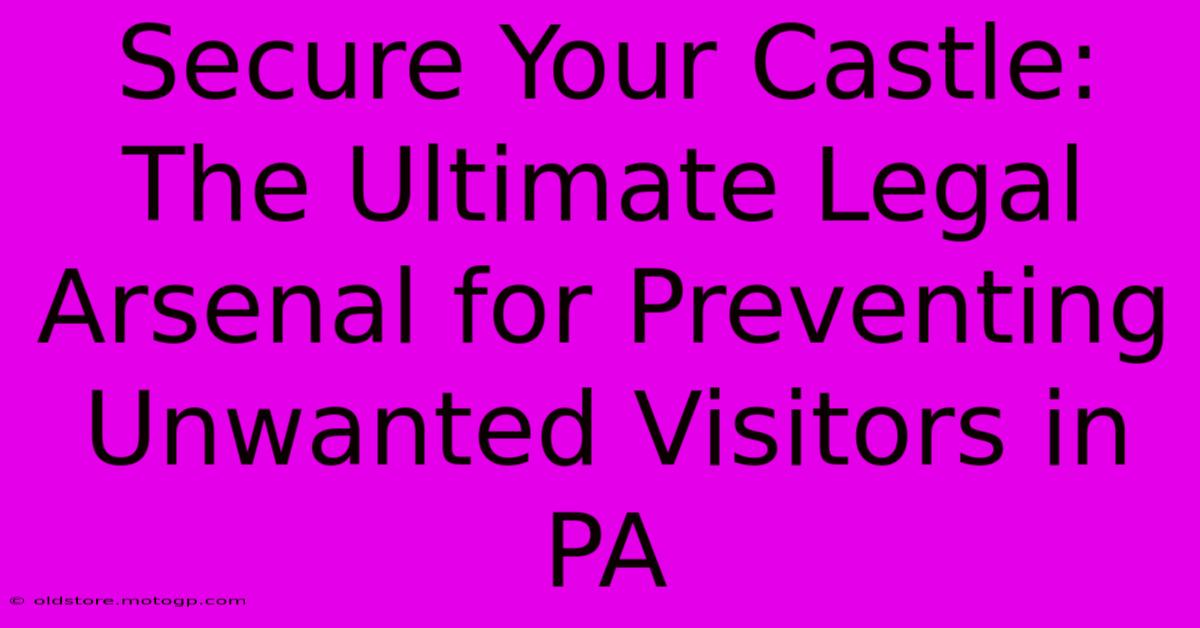 Secure Your Castle: The Ultimate Legal Arsenal For Preventing Unwanted Visitors In PA