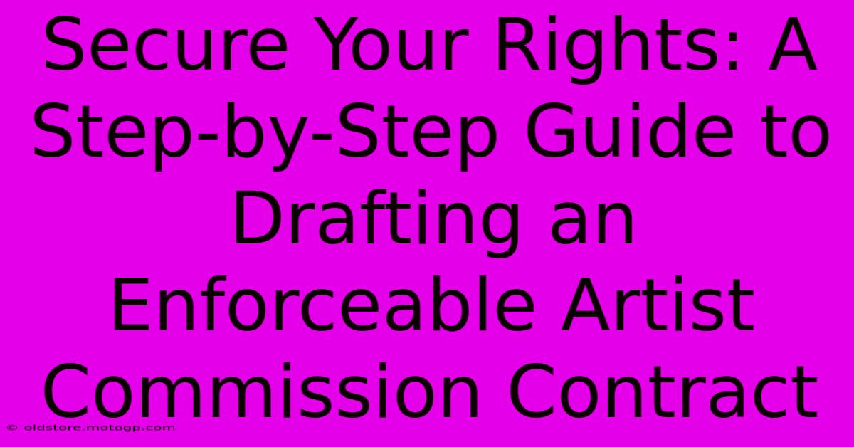 Secure Your Rights: A Step-by-Step Guide To Drafting An Enforceable Artist Commission Contract