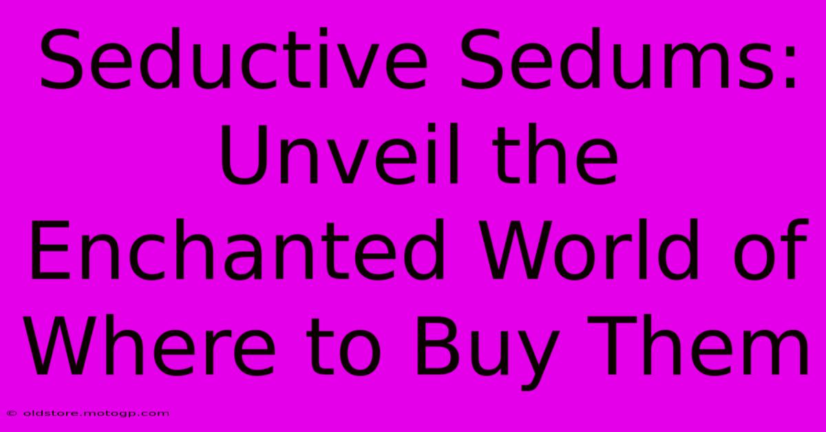 Seductive Sedums: Unveil The Enchanted World Of Where To Buy Them