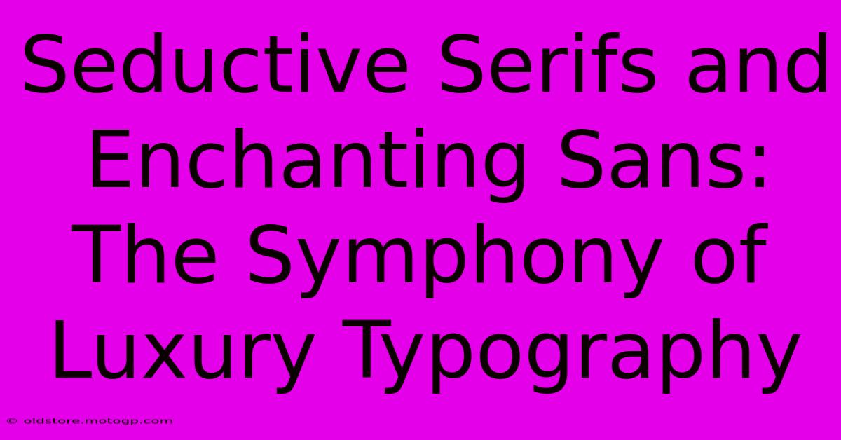 Seductive Serifs And Enchanting Sans: The Symphony Of Luxury Typography