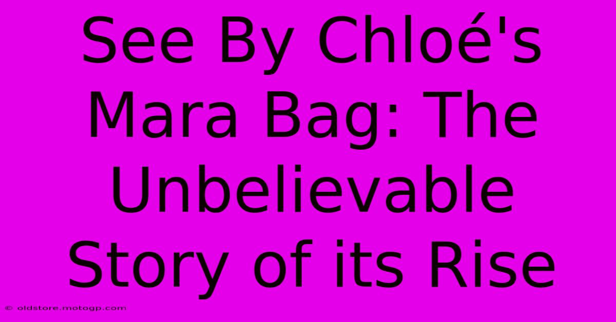 See By Chloé's Mara Bag: The Unbelievable Story Of Its Rise