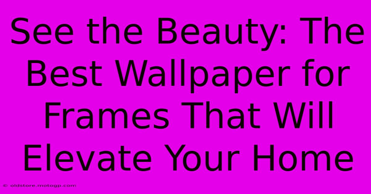 See The Beauty: The Best Wallpaper For Frames That Will Elevate Your Home