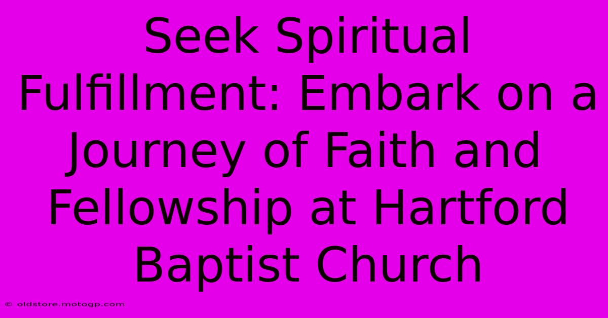 Seek Spiritual Fulfillment: Embark On A Journey Of Faith And Fellowship At Hartford Baptist Church