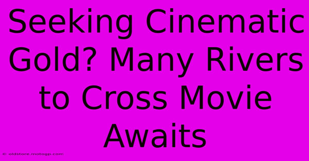 Seeking Cinematic Gold? Many Rivers To Cross Movie Awaits