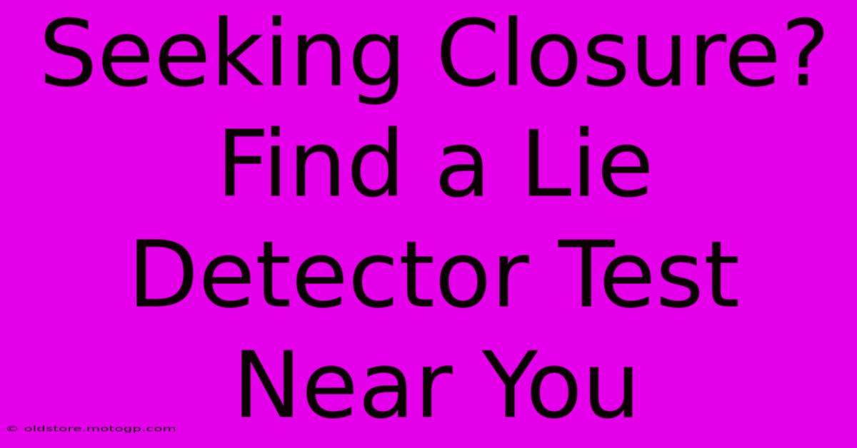 Seeking Closure? Find A Lie Detector Test Near You