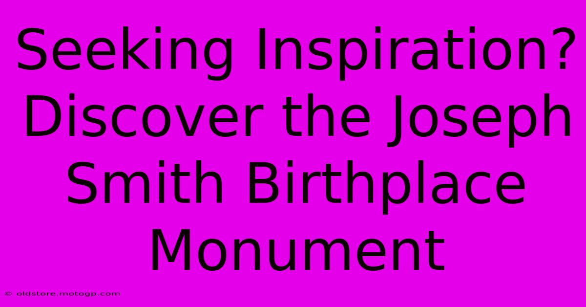 Seeking Inspiration? Discover The Joseph Smith Birthplace Monument