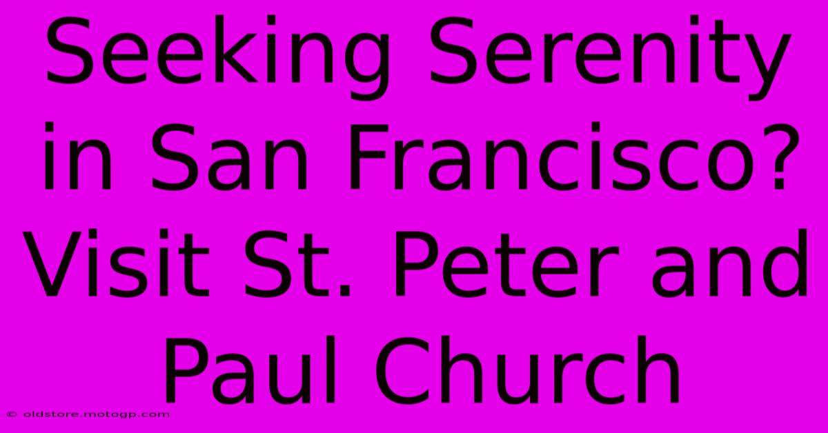 Seeking Serenity In San Francisco? Visit St. Peter And Paul Church