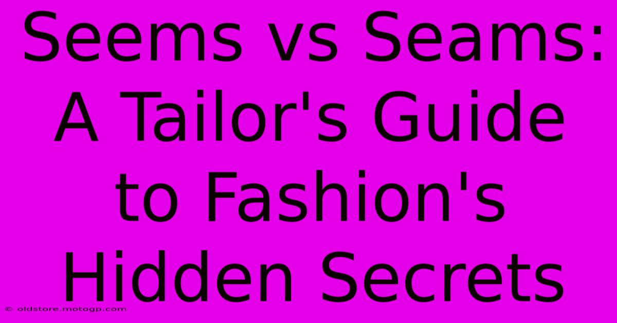 Seems Vs Seams: A Tailor's Guide To Fashion's Hidden Secrets