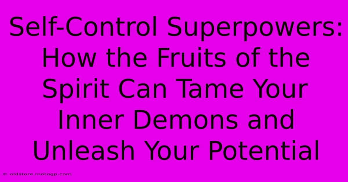 Self-Control Superpowers: How The Fruits Of The Spirit Can Tame Your Inner Demons And Unleash Your Potential