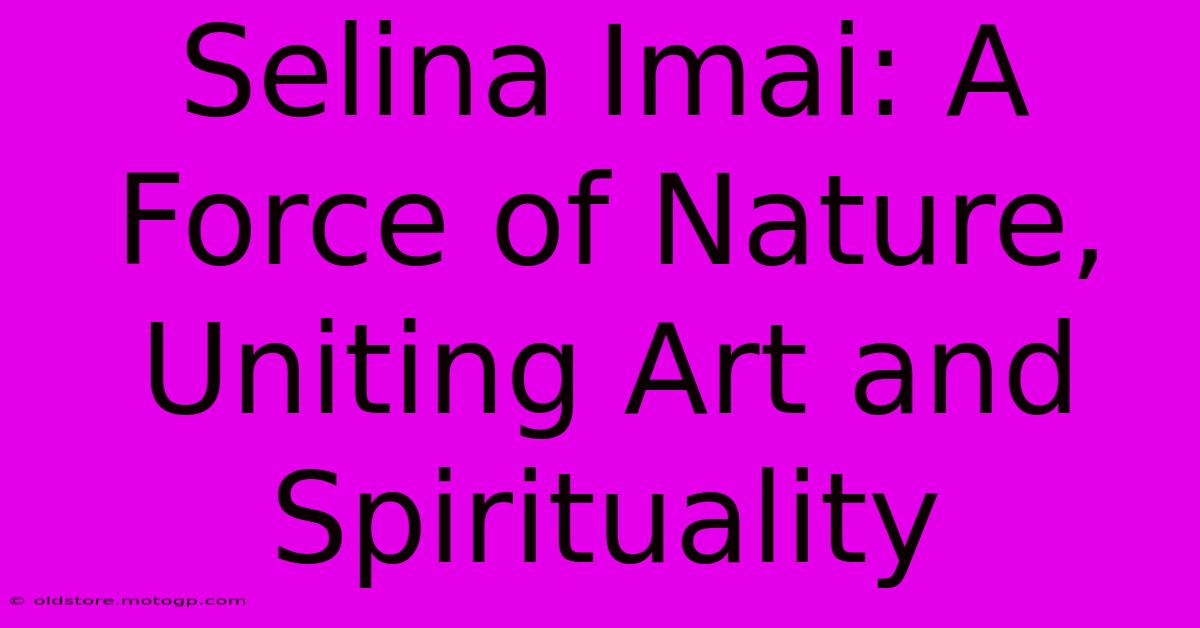 Selina Imai: A Force Of Nature, Uniting Art And Spirituality