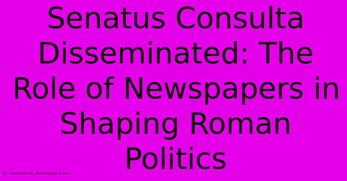 Senatus Consulta Disseminated: The Role Of Newspapers In Shaping Roman Politics