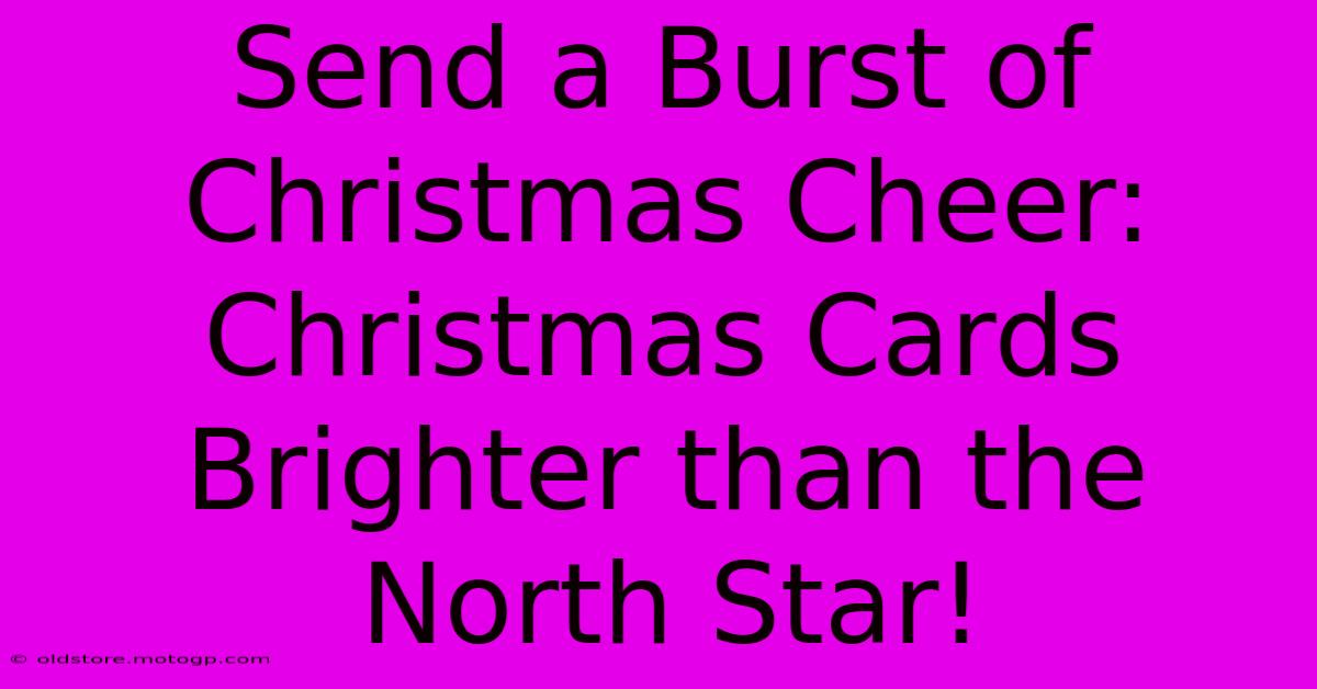 Send A Burst Of Christmas Cheer: Christmas Cards Brighter Than The North Star!