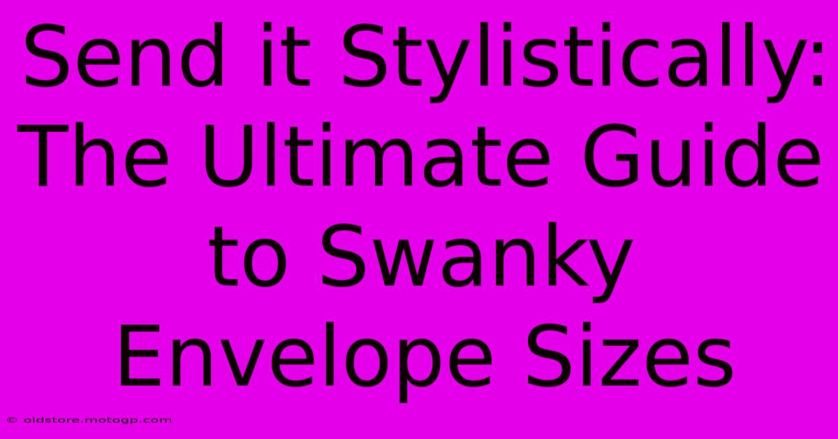 Send It Stylistically: The Ultimate Guide To Swanky Envelope Sizes