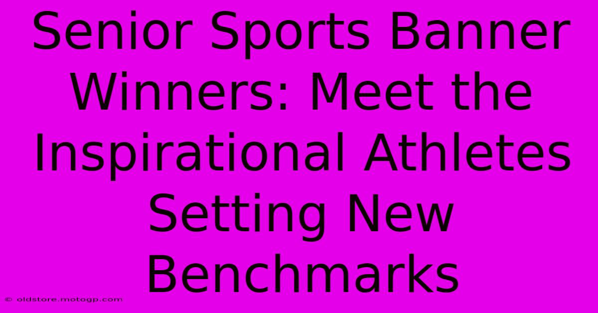 Senior Sports Banner Winners: Meet The Inspirational Athletes Setting New Benchmarks