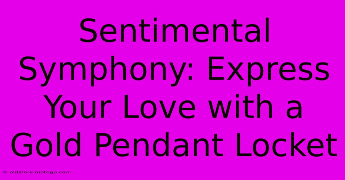 Sentimental Symphony: Express Your Love With A Gold Pendant Locket