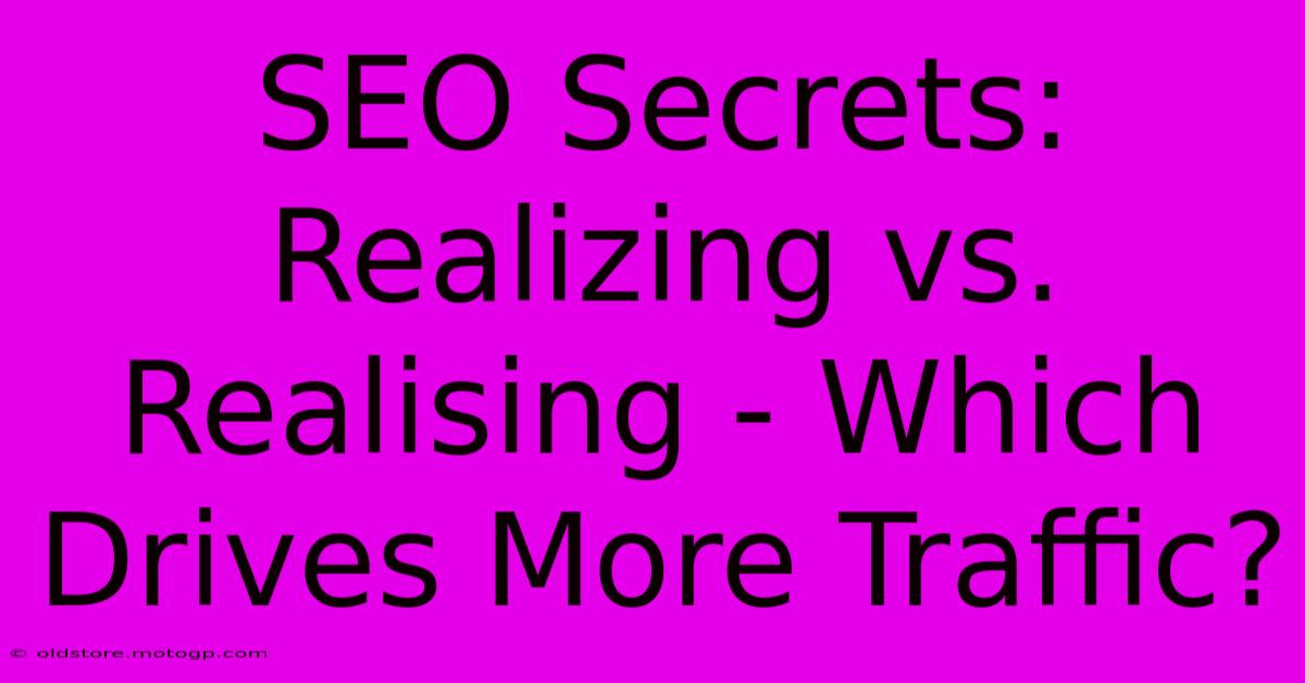 SEO Secrets: Realizing Vs. Realising - Which Drives More Traffic?