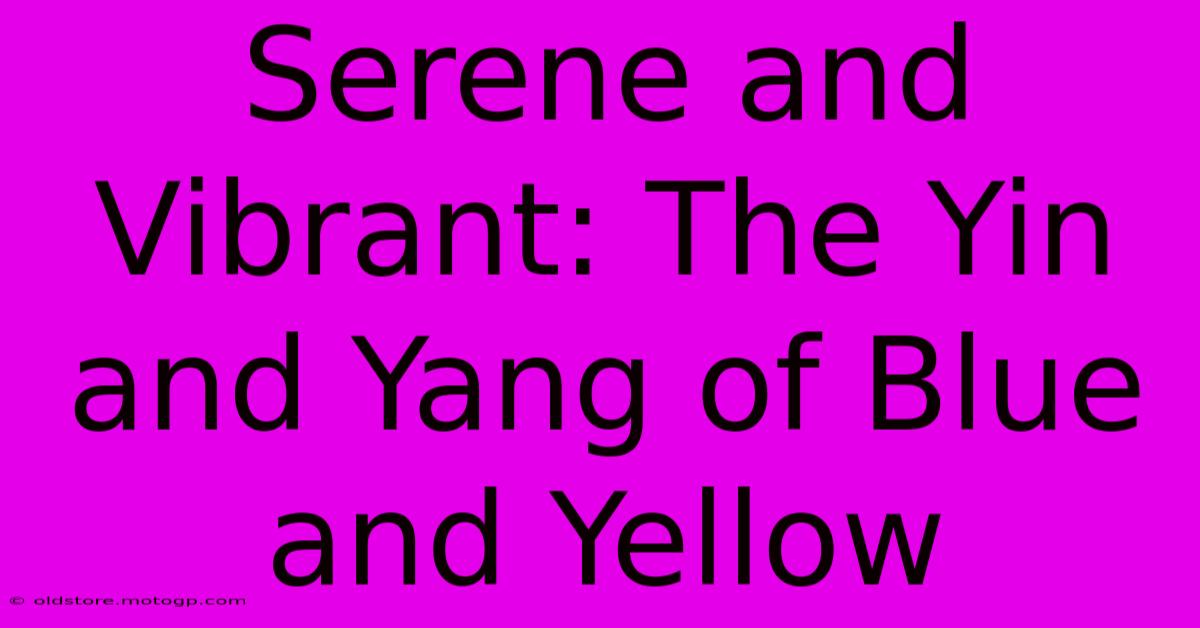 Serene And Vibrant: The Yin And Yang Of Blue And Yellow