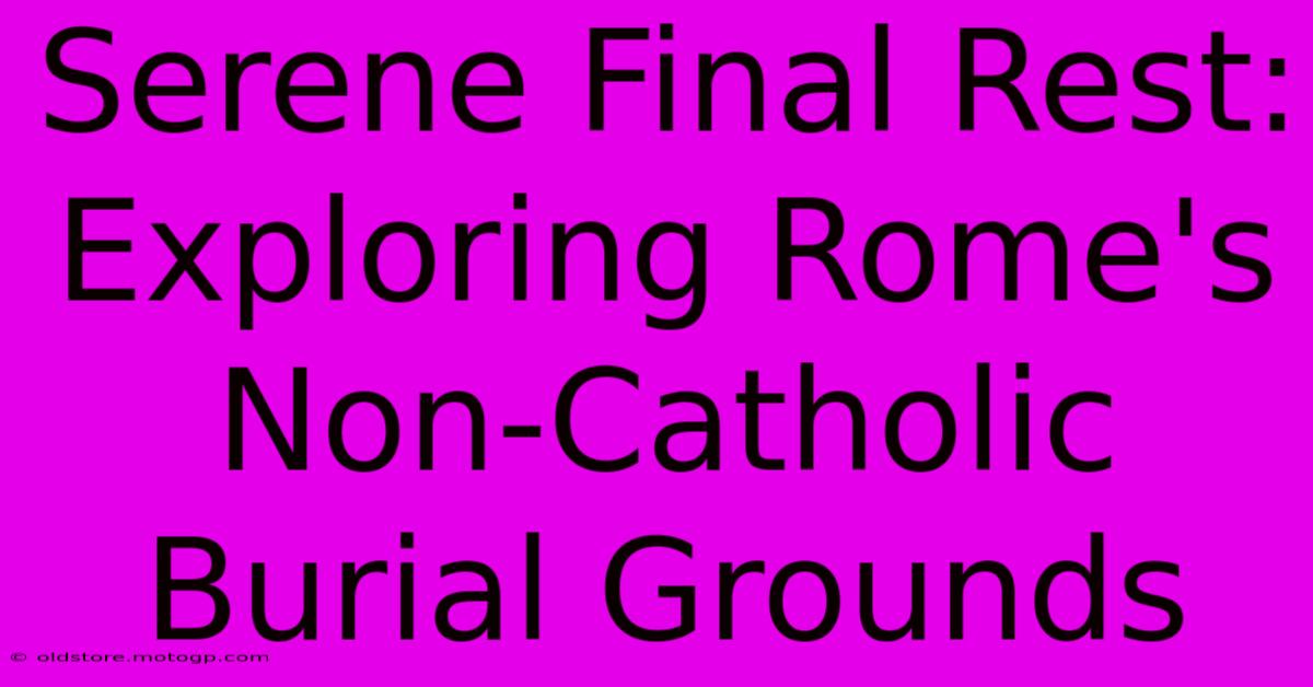 Serene Final Rest: Exploring Rome's Non-Catholic Burial Grounds