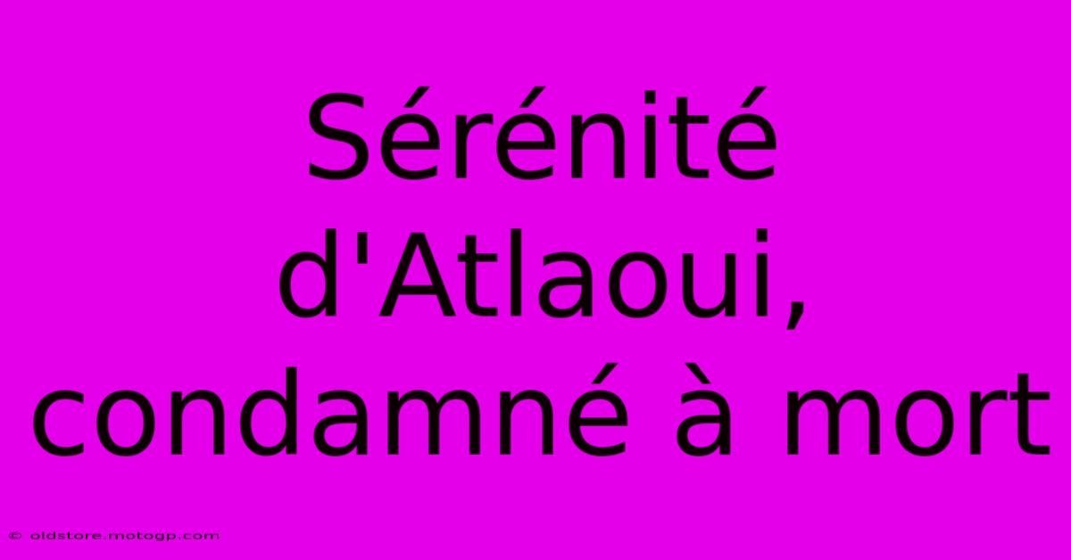 Sérénité D'Atlaoui, Condamné À Mort