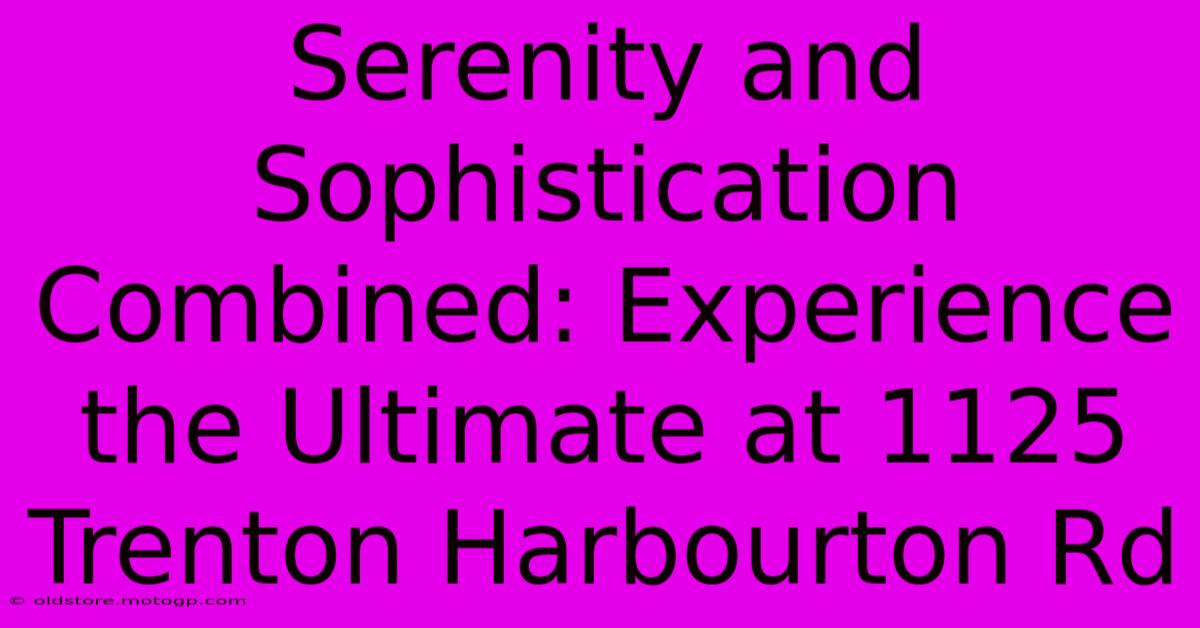 Serenity And Sophistication Combined: Experience The Ultimate At 1125 Trenton Harbourton Rd