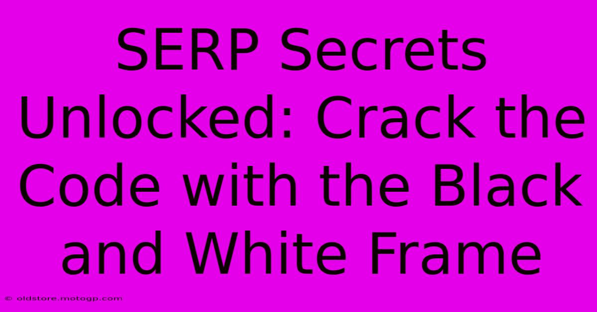 SERP Secrets Unlocked: Crack The Code With The Black And White Frame