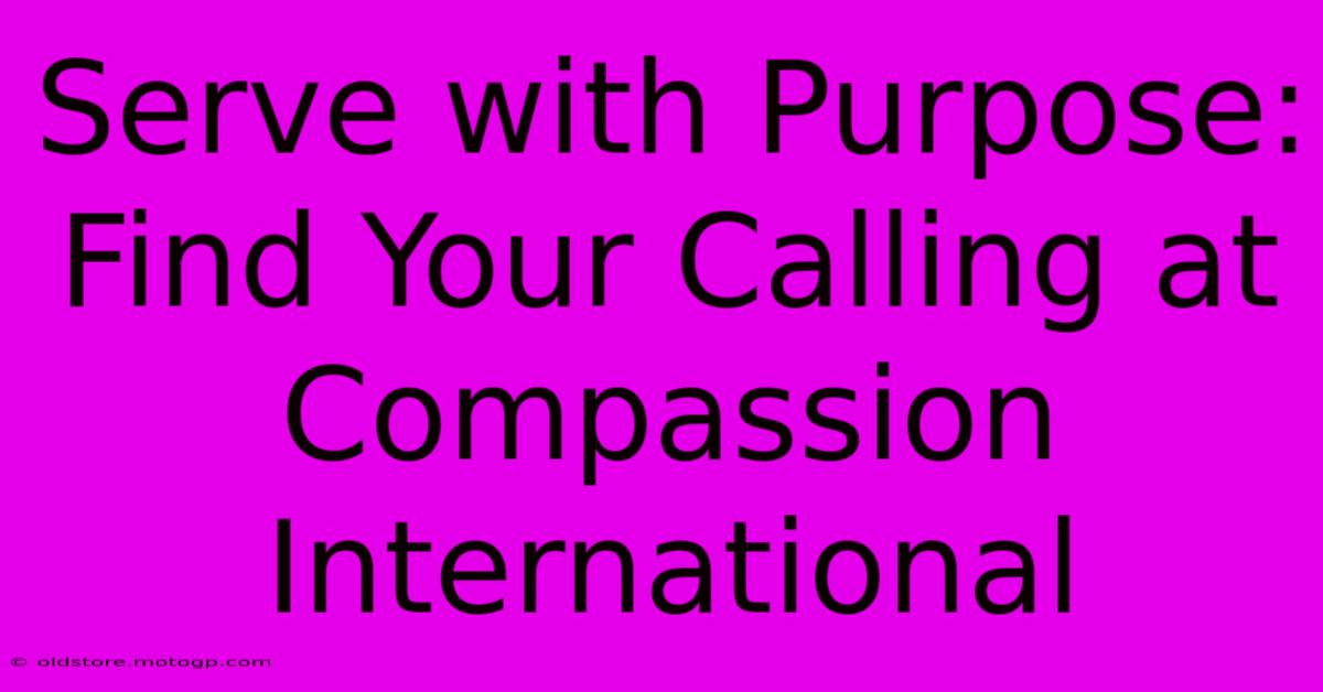 Serve With Purpose: Find Your Calling At Compassion International