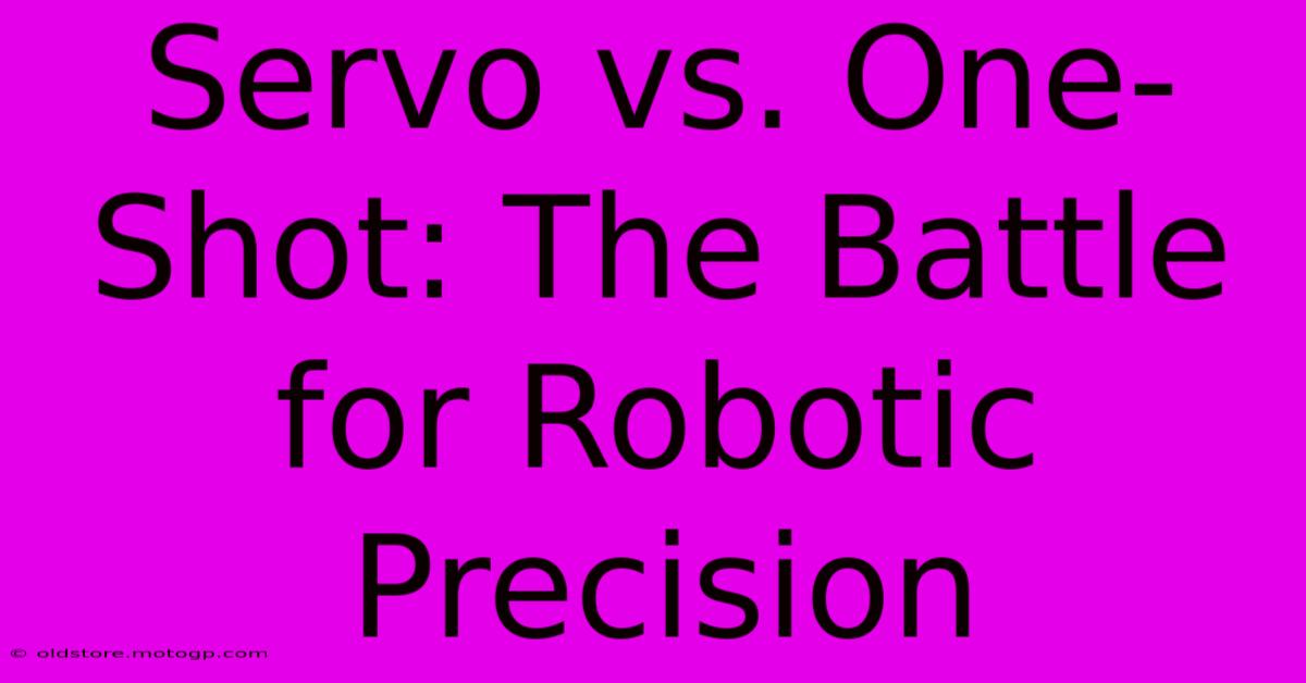 Servo Vs. One-Shot: The Battle For Robotic Precision