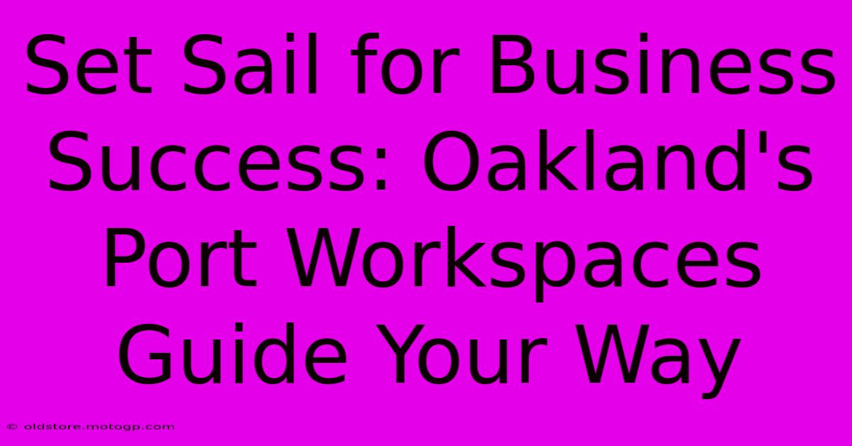 Set Sail For Business Success: Oakland's Port Workspaces Guide Your Way