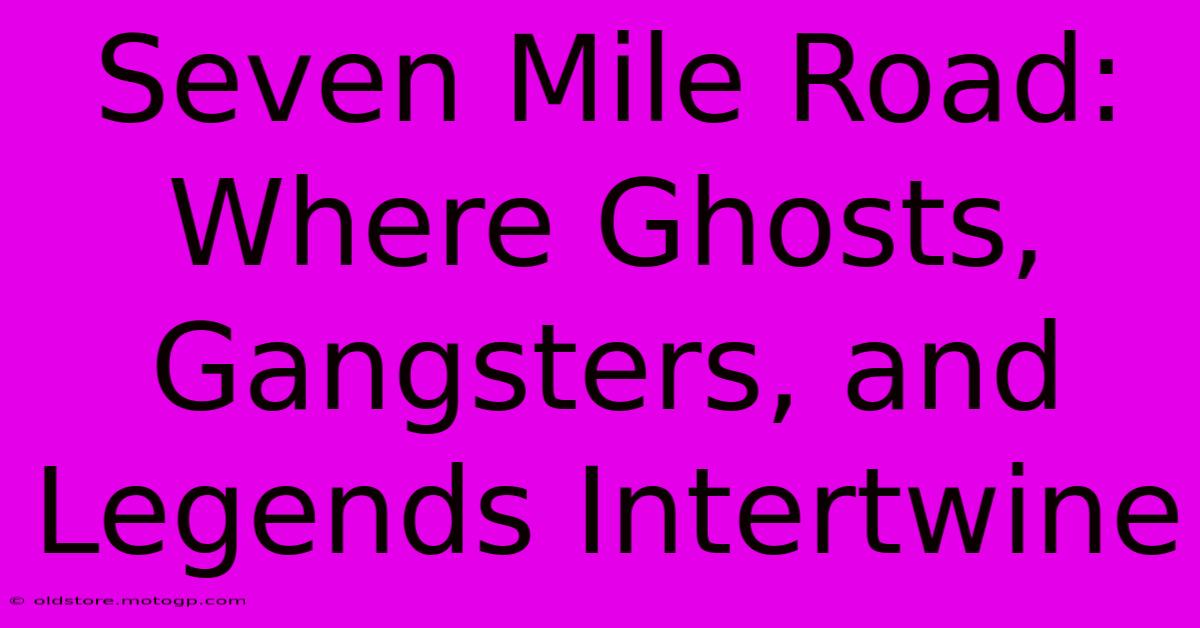 Seven Mile Road: Where Ghosts, Gangsters, And Legends Intertwine