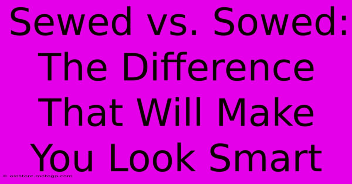 Sewed Vs. Sowed: The Difference That Will Make You Look Smart