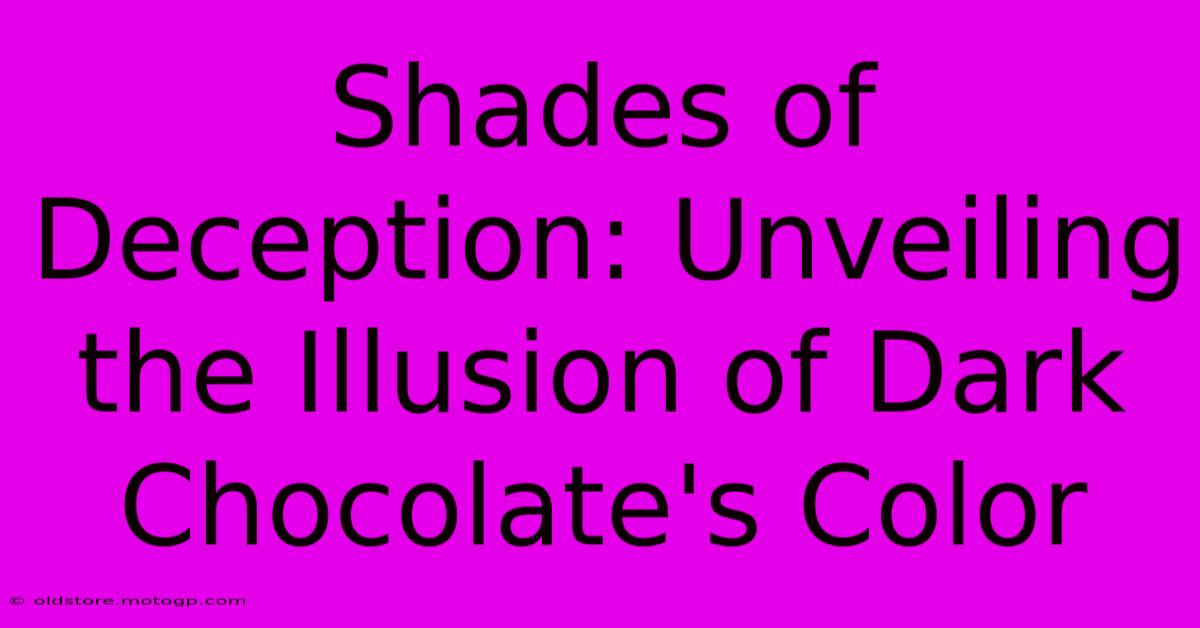 Shades Of Deception: Unveiling The Illusion Of Dark Chocolate's Color