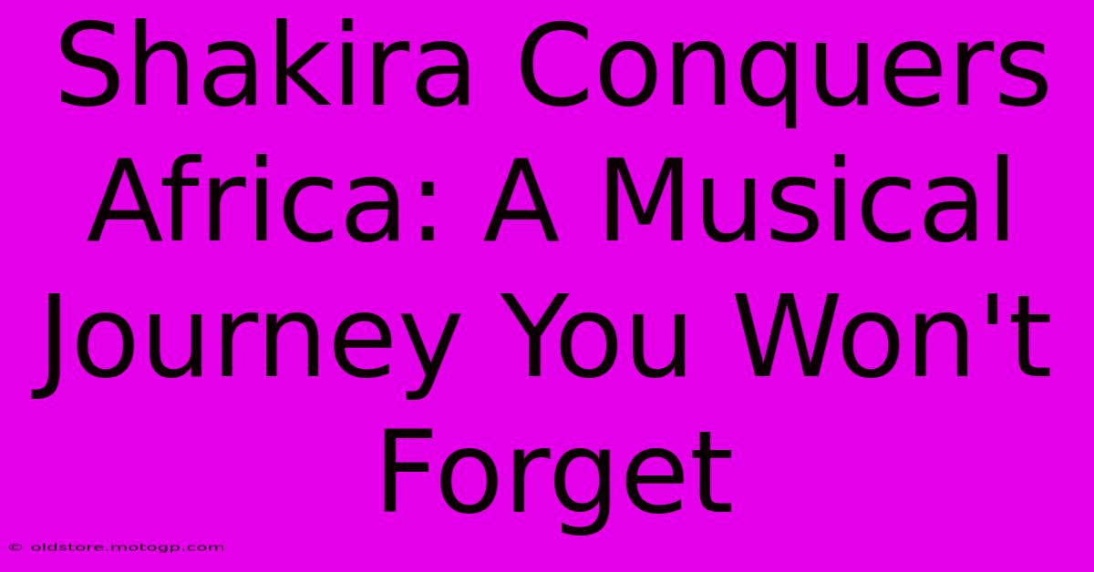 Shakira Conquers Africa: A Musical Journey You Won't Forget