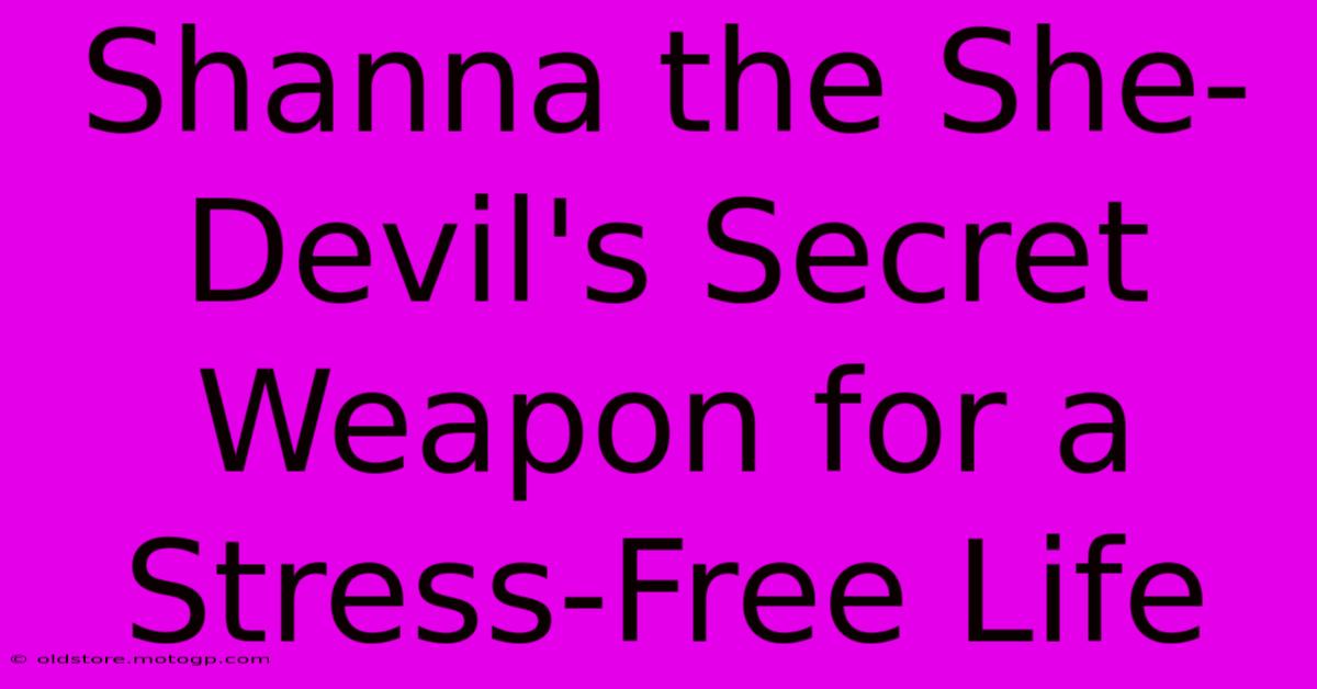 Shanna The She-Devil's Secret Weapon For A Stress-Free Life