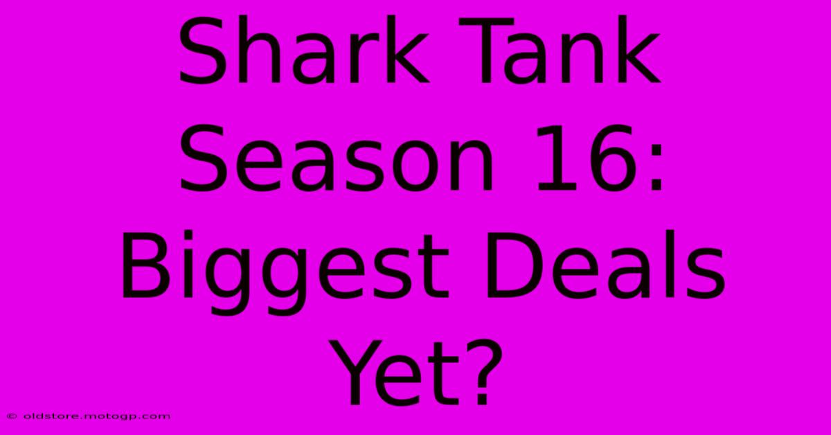 Shark Tank Season 16: Biggest Deals Yet?