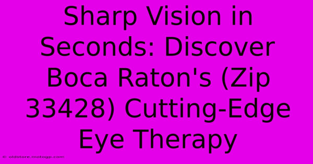 Sharp Vision In Seconds: Discover Boca Raton's (Zip 33428) Cutting-Edge Eye Therapy