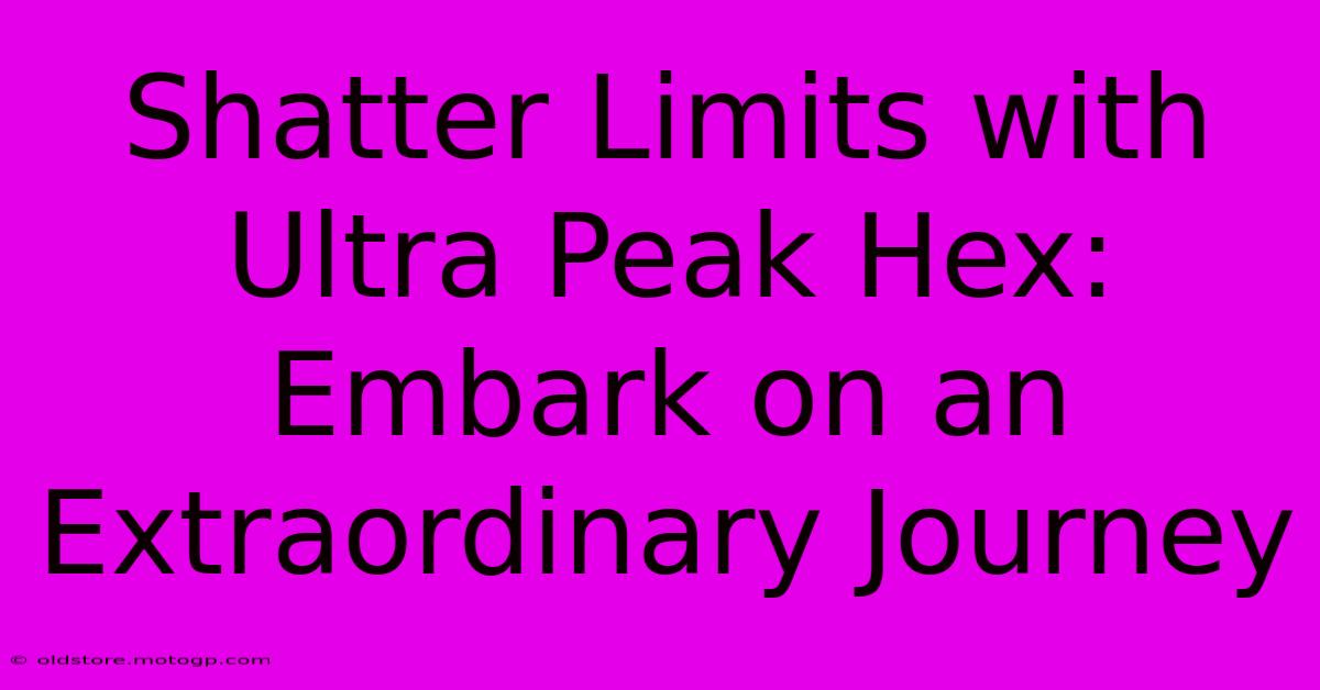 Shatter Limits With Ultra Peak Hex: Embark On An Extraordinary Journey