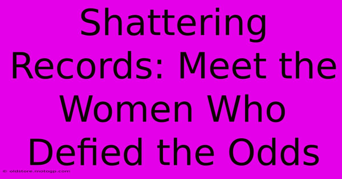 Shattering Records: Meet The Women Who Defied The Odds