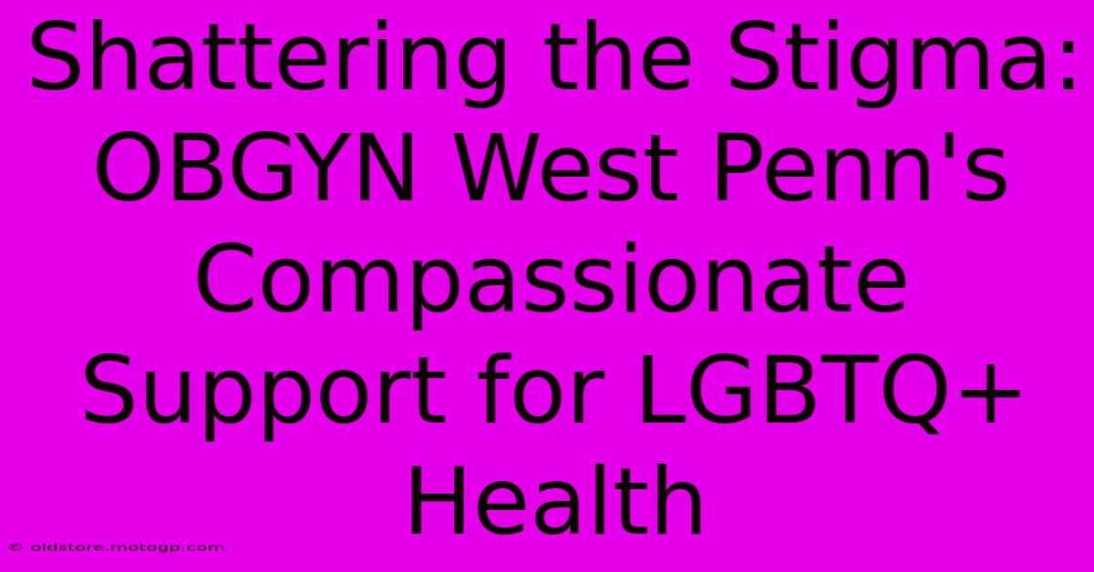 Shattering The Stigma: OBGYN West Penn's Compassionate Support For LGBTQ+ Health